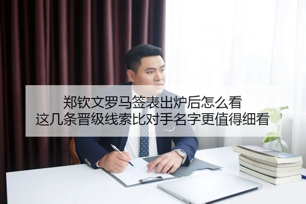 郑钦文罗马签表出炉后怎么看 这几条晋级线索比对手名字更值得细看