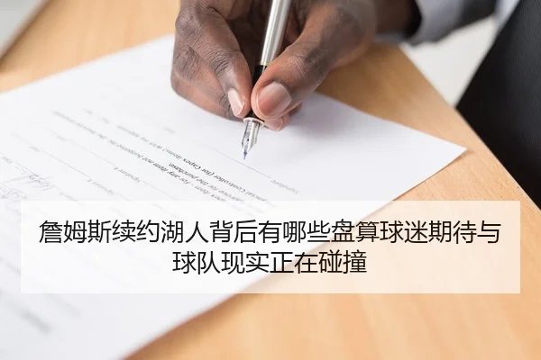 詹姆斯续约湖人背后有哪些盘算球迷期待与球队现实正在碰撞