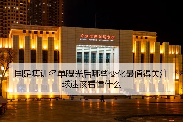 国足集训名单曝光后哪些变化最值得关注球迷该看懂什么